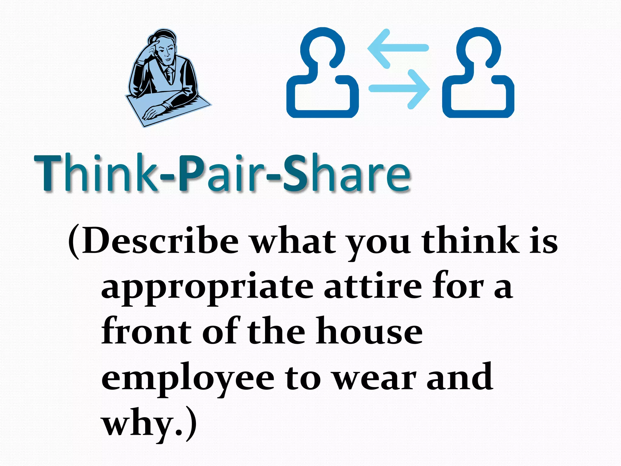 Think-­‐Pair-­‐Share	
  
  (Describe	
  what	
  you	
  think	
  is	
  
    appropriate	
  attire	
  for	
  a	
  
    front	
  of	
  the	
  house	
  
    employee	
  to	
  wear	
  and	
  
    why.)	
  	
  	
  
 