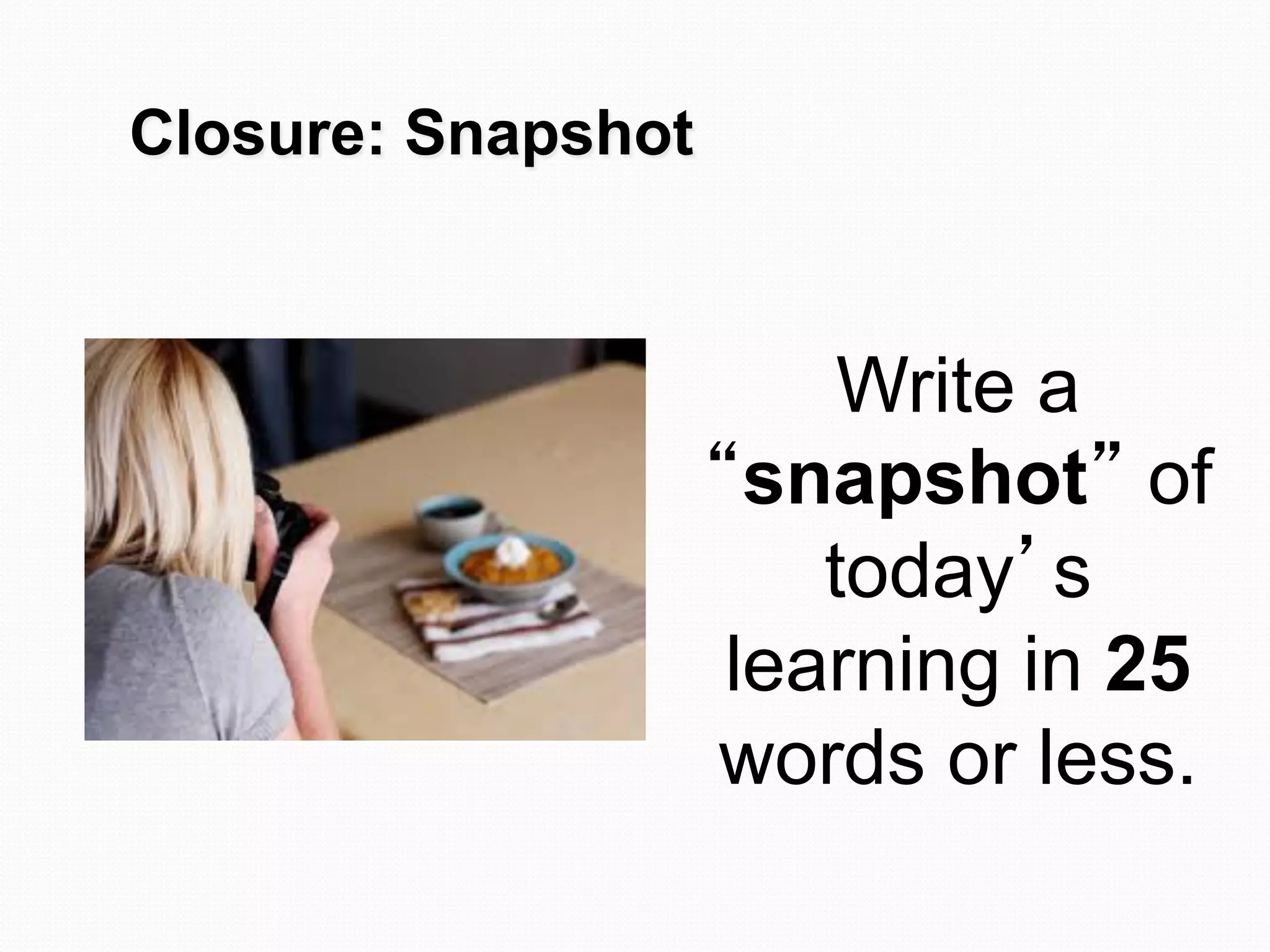 Closure: Snapshot



                         Write a
                    “snapshot” of
                        today’s
                     learning in 25
                    words or less.
 