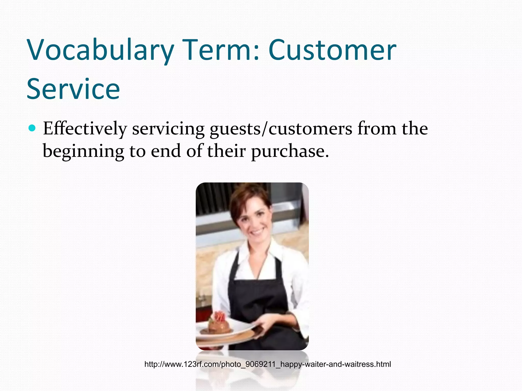 Vocabulary	
  Term:	
  Customer	
  
Service	
  
—  Eﬀectively	
  servicing	
  guests/customers	
  from	
  the	
  
  beginning	
  to	
  end	
  of	
  their	
  purchase.	
  




                    http://www.123rf.com/photo_9069211_happy-waiter-and-waitress.html
 