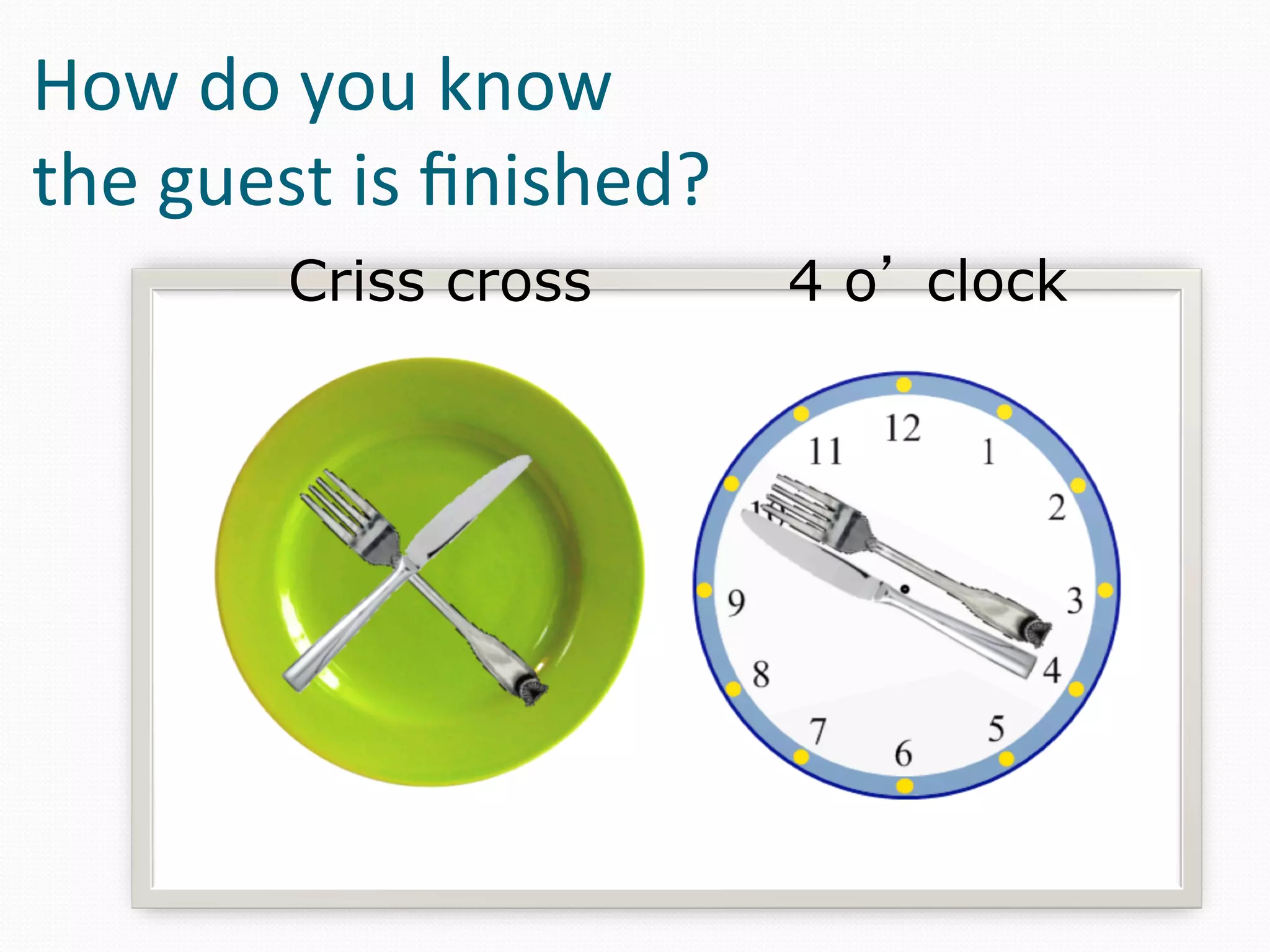 How	
  do	
  you	
  know	
  	
  
the	
  guest	
  is	
  ﬁnished?	
  
            Criss cross              4 o’ clock
 