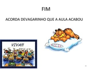 38
FIM
ACORDA DEVAGARINHO QUE A AULA ACABOU
 