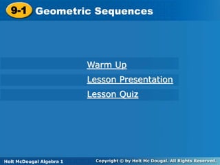 Holt McDougal Algebra 1
9-1 Geometric Sequences
9-1 Geometric Sequences
Holt Algebra 1
Warm Up
Lesson Presentation
Lesson Quiz
Holt McDougal Algebra 1
 