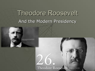 Theodore Roosevelt
And the Modern Presidency
 