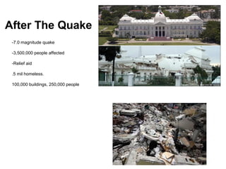 After The Quake
 -7.0 magnitude quake

 -3,500,000 people affected

 -Relief aid

 .5 mil homeless.

 100,000 buildings, 250,000 people
 