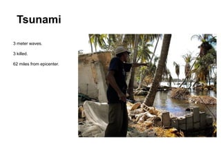 Tsunami
3 meter waves.

3 killed.

62 miles from epicenter.
 