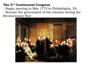The 2 nd  Continental Congress   - Began meeting in May 1775 in Philadelphia, PA - Became the government of the colonies during the Revolutionary War 