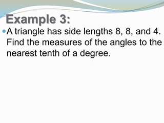Example 3:
A triangle has side lengths 8, 8, and 4.
Find the measures of the angles to the
nearest tenth of a degree.
 