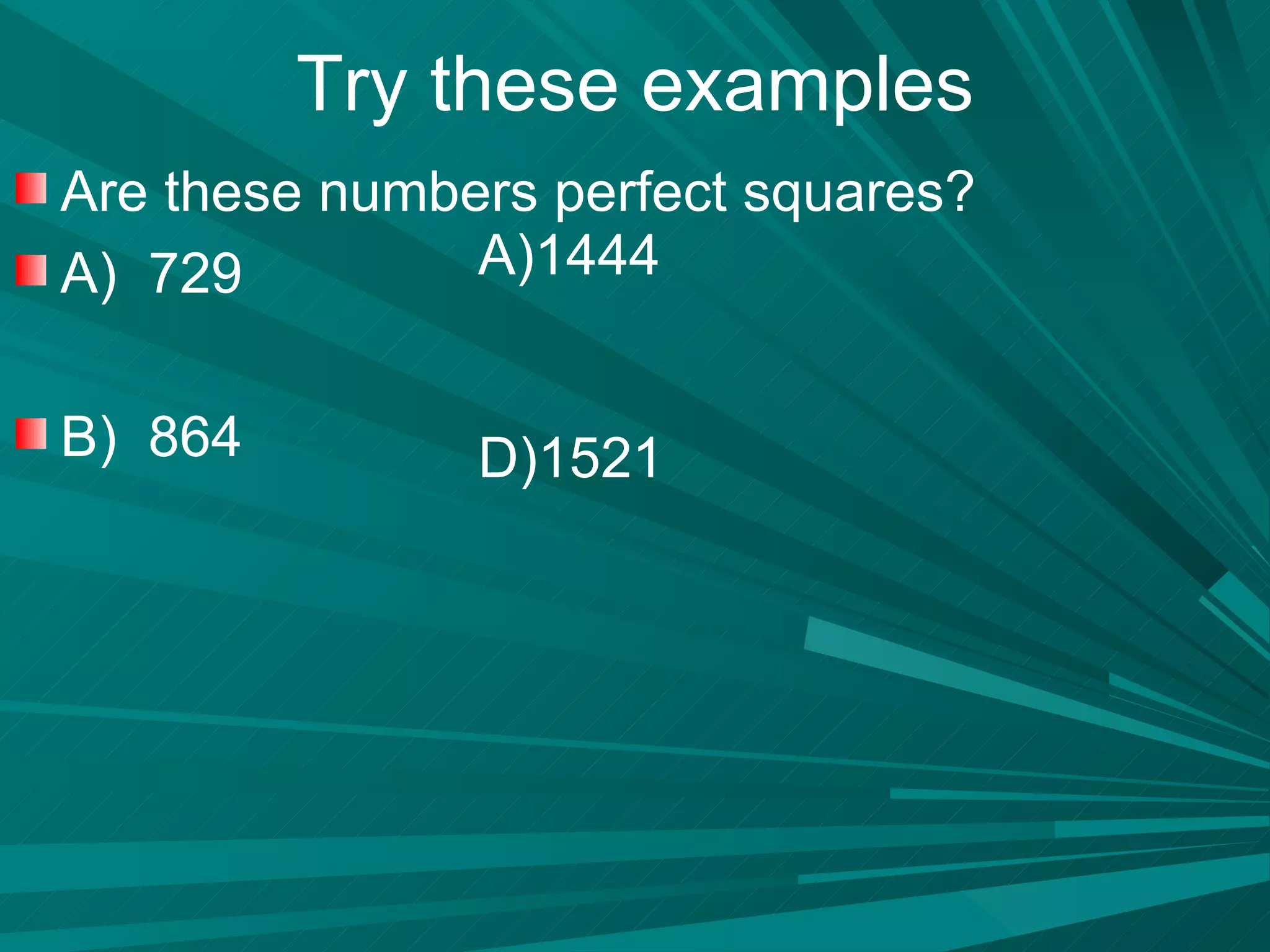 Try these examples Are these numbers perfect squares? A)  729 B)  864 1444  1521 