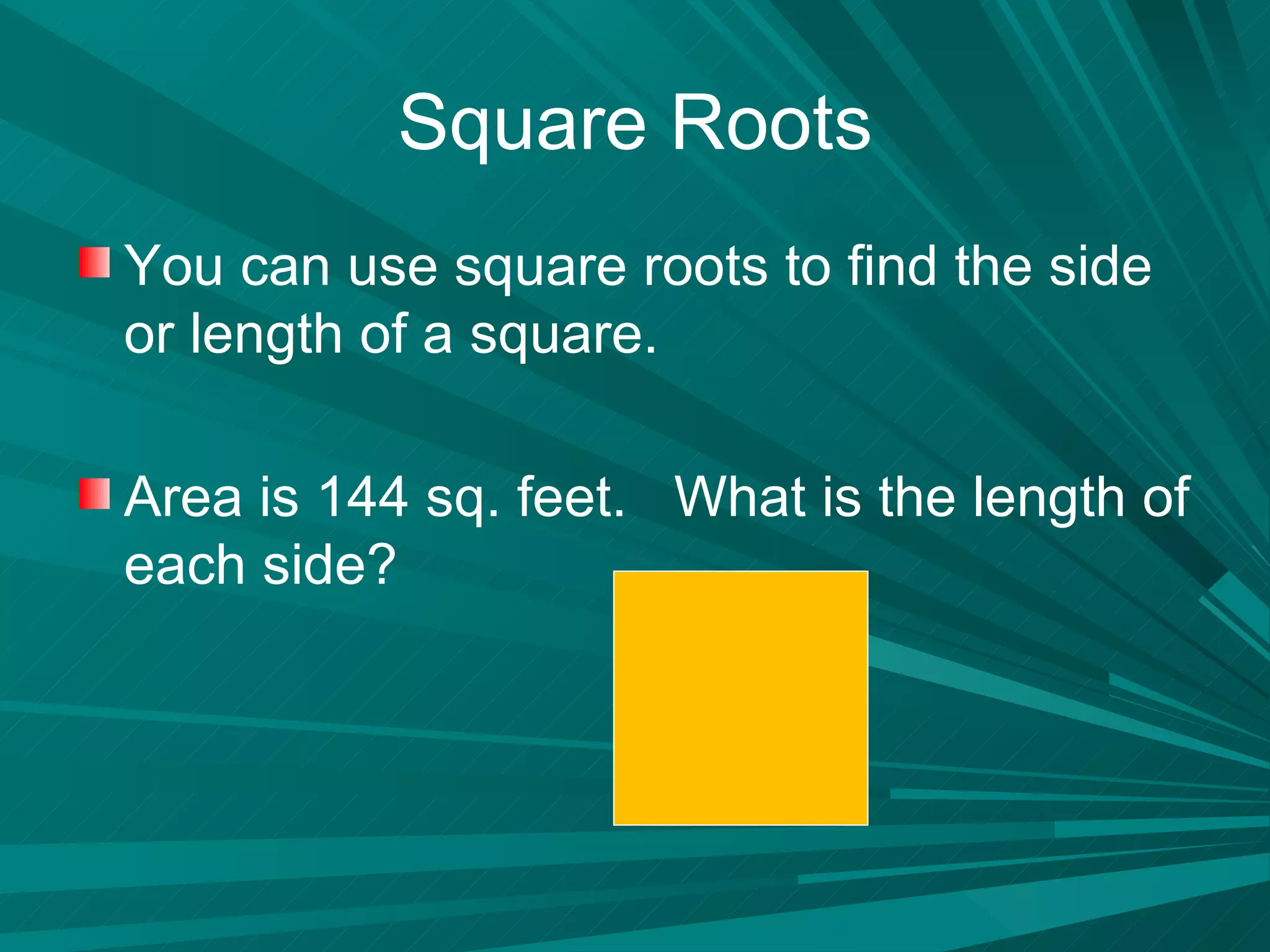 Square Roots You can use square roots to find the side or length of a square. Area is 144 sq. feet.  What is the length of each side? 
