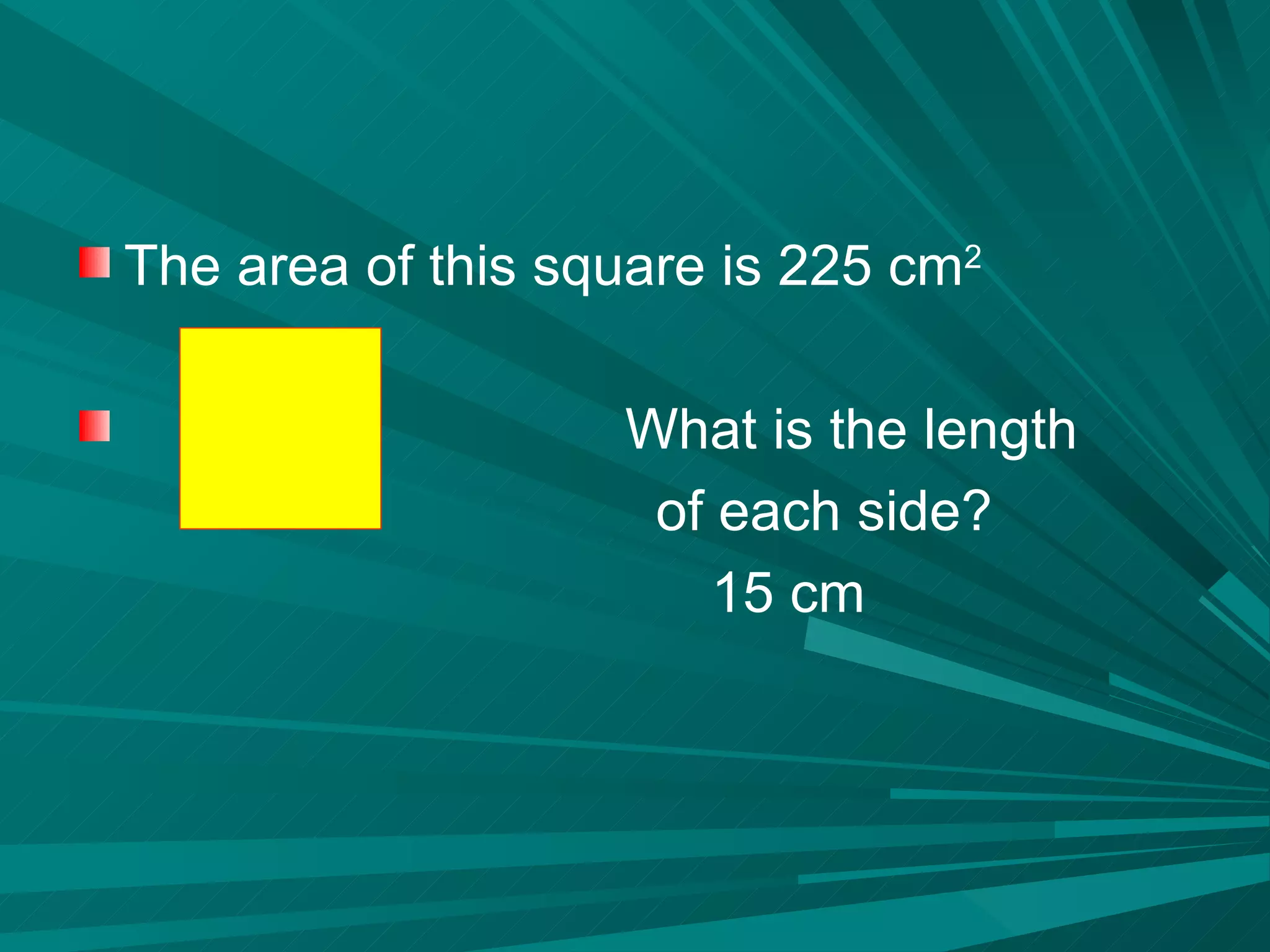 The area of this square is 225 cm 2   What is the length of each side? 15 cm 