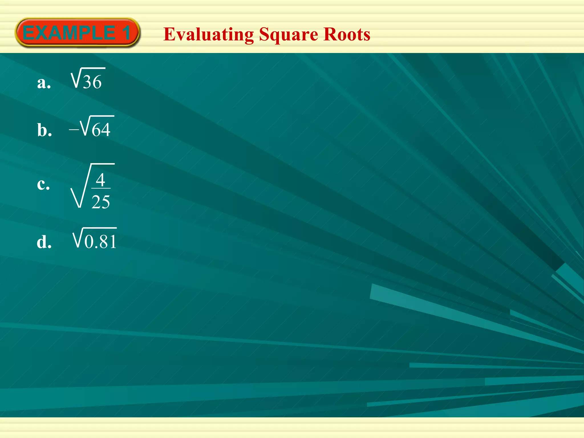 EXAMPLE 1 Evaluating Square Roots a.  36 b.  64 – c.  4 25 d.  0.81 