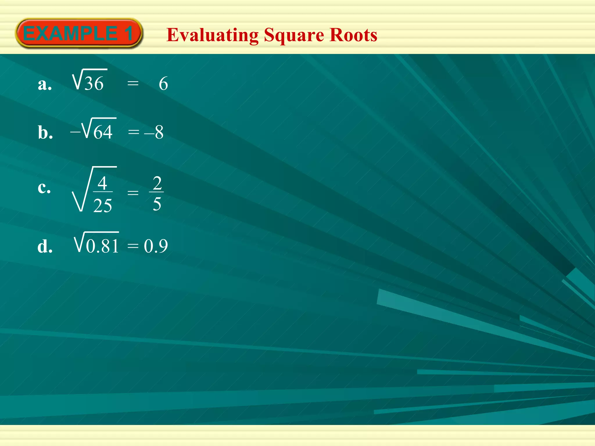 EXAMPLE 1 Evaluating Square Roots =  6 = –8 = 0.9 a.  36 b.  64 – c.  4 25 2 5 = d.  0.81 
