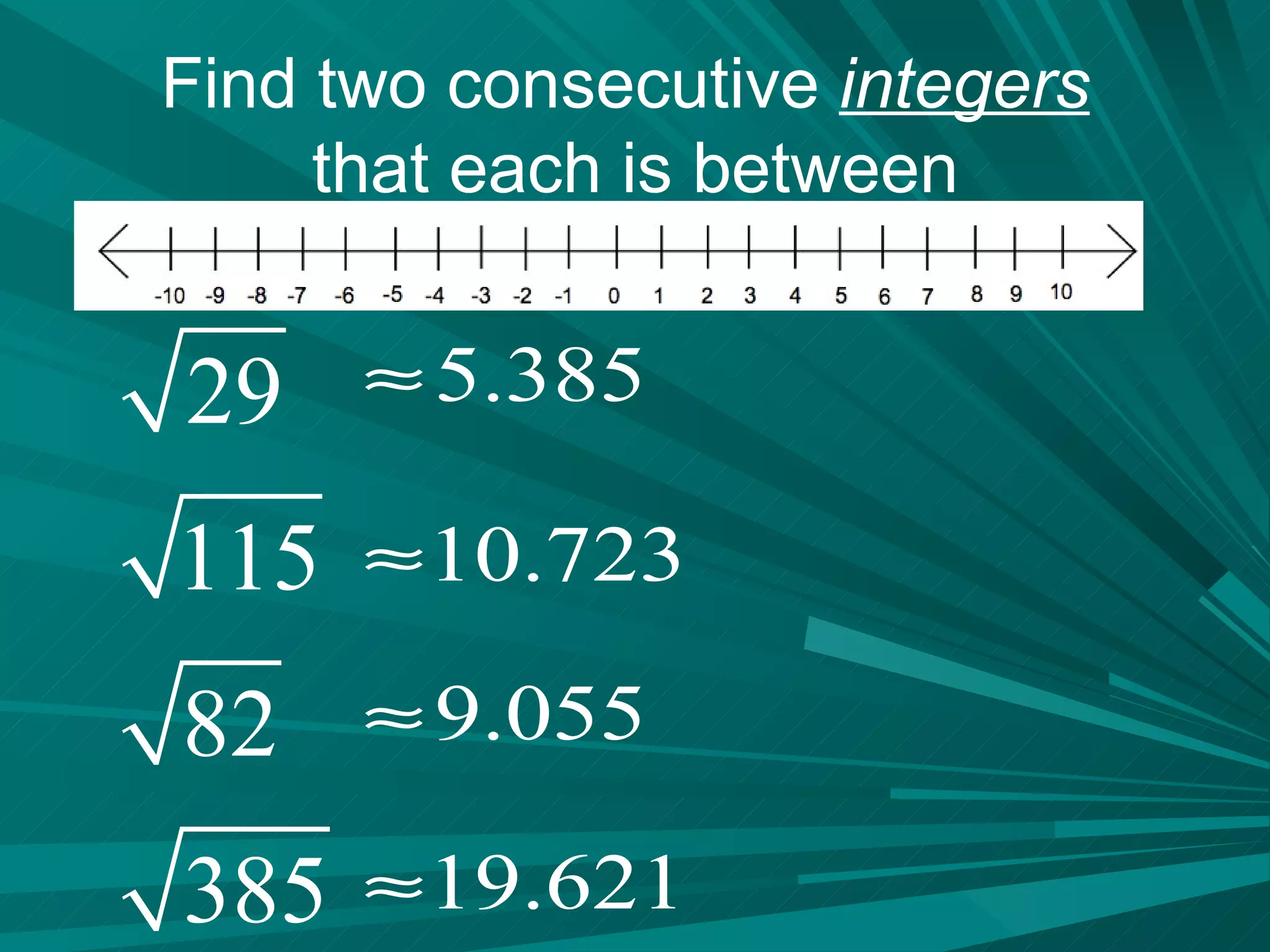 Find two consecutive  integers   that each is between 