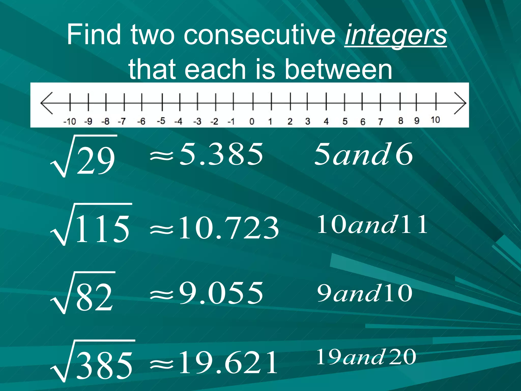 Find two consecutive  integers   that each is between 
