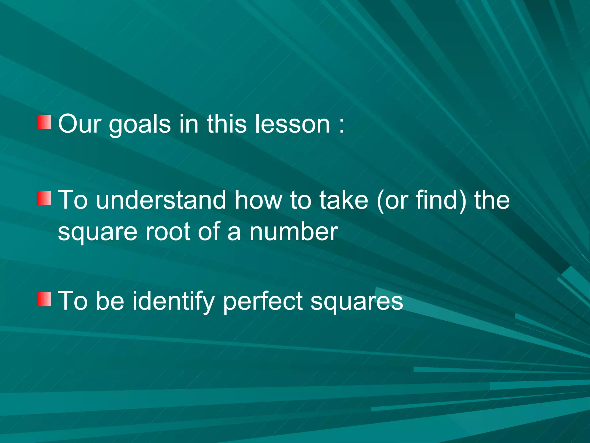 Our goals in this lesson : To understand how to take (or find) the square root of a number To be identify perfect squares 