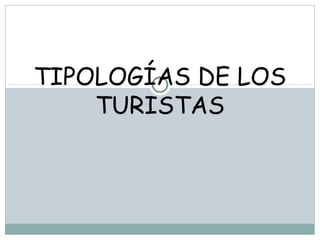 TIPOLOGÍAS DE LOS
TURISTAS
 