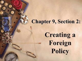 Chapter 9, Section 2: Creating a Foreign Policy 