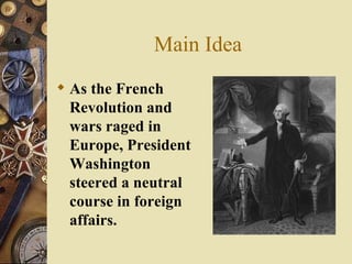 Main Idea As the French Revolution and wars raged in Europe, President Washington steered a neutral course in foreign affairs. 
