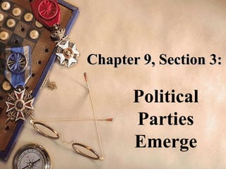 Chapter 9, Section 3: Political Parties Emerge 
