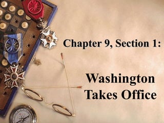 Chapter 9, Section 1: Washington Takes Office 