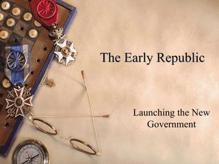 The Early Republic Launching the New Government 