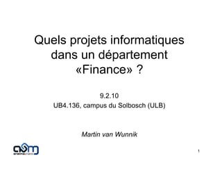 Quels projets informatiques
  dans un département
       «Finance» ?
                9.2.10
   UB4.136, campus du Solbosch (ULB)



           Martin van Wunnik

                                       1
 