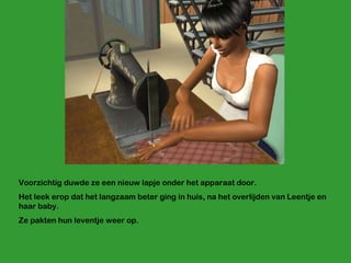 Voorzichtig duwde ze een nieuw lapje onder het apparaat door.  Het leek erop dat het langzaam beter ging in huis, na het overlijden van Leentje en haar baby.  Ze pakten hun leventje weer op. 