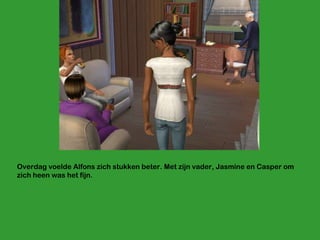 Overdag voelde Alfons zich stukken beter. Met zijn vader, Jasmine en Casper om zich heen was het fijn. 