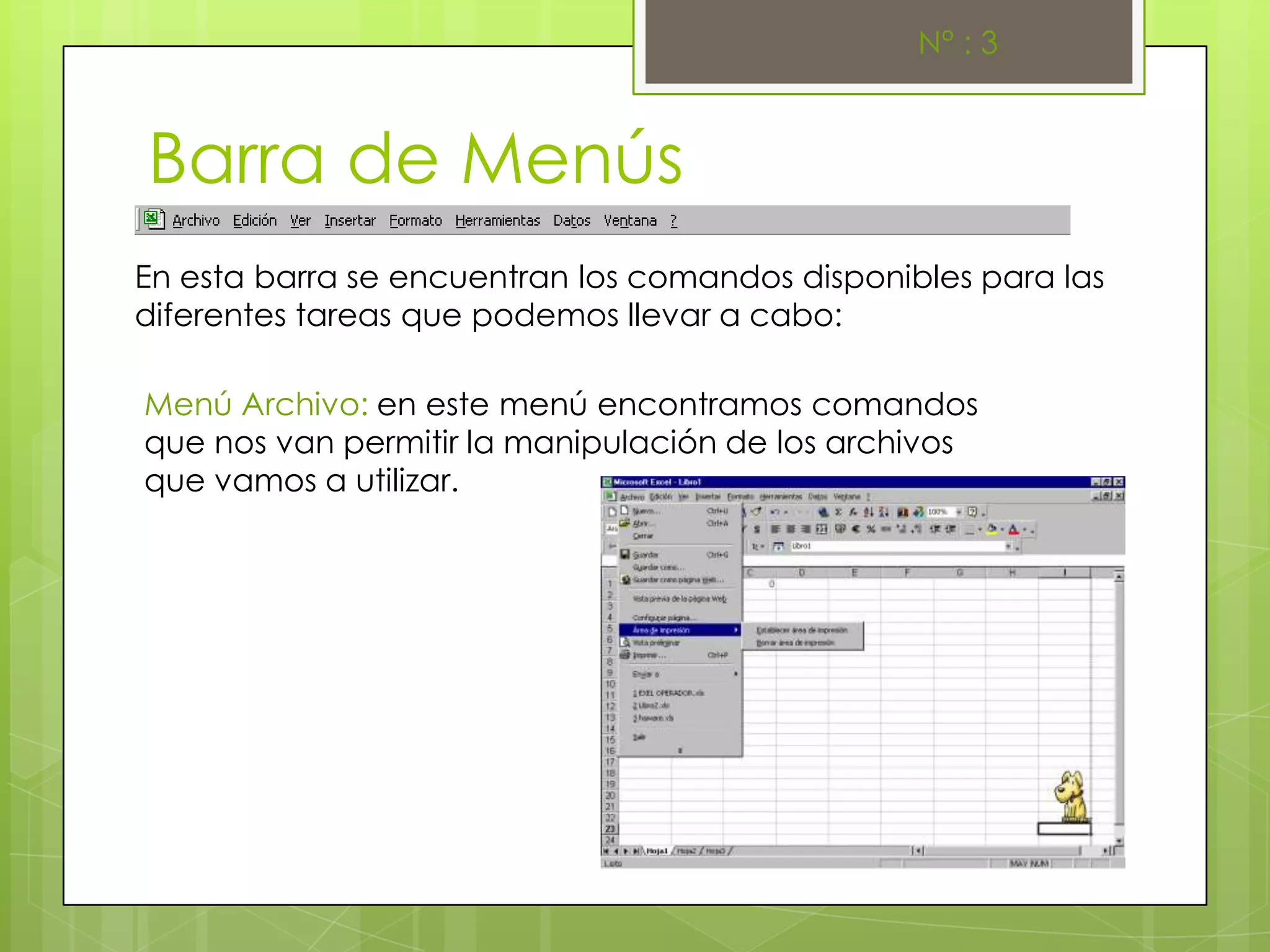 N° : 3



Barra de Menús
En esta barra se encuentran los comandos disponibles para las
diferentes tareas que podemos llevar a cabo:

Menú Archivo: en este menú encontramos comandos
que nos van permitir la manipulación de los archivos
que vamos a utilizar.
 