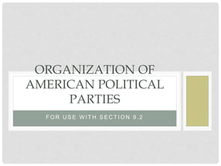 F O R U S E W I T H S E C T I O N 9 . 2
ORGANIZATION OF
AMERICAN POLITICAL
PARTIES
 