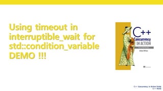 C++ Concurrency in Action Study
C++ Korea
Using timeout in
interruptible_wait for
std::condition_variable
DEMO !!!
 
