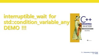 C++ Concurrency in Action Study
C++ Korea
interruptible_wait for
std::condition_variable_any
DEMO !!!
 