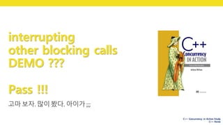 C++ Concurrency in Action Study
C++ Korea
interrupting
other blocking calls
DEMO ???
Pass !!!
고마보자.	많이봤다.	아이가;;;
 