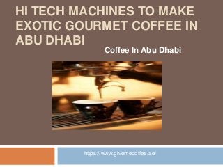 HI TECH MACHINES TO MAKE
EXOTIC GOURMET COFFEE IN
ABU DHABI
Coffee In Abu Dhabi
https://www.givemecoffee.ae/
 