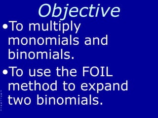 f
g
u
i
l
b
e
r
t
Objective
•To multiply
monomials and
binomials.
•To use the FOIL
method to expand
two binomials.
 