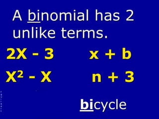 f
g
u
i
l
b
e
r
t
A binomial has 2
unlike terms.
2X - 3 x + b
X2 - X n + 3
bicycle
 