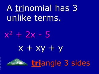 f
g
u
i
l
b
e
r
t
A trinomial has 3
unlike terms.
x2 + 2x - 5
x + xy + y
triangle 3 sides
 