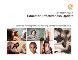 NORTH CAROLINA
           Educator Effectiveness Update

Statewide Meeting for Local Planning Teams September 2012
 