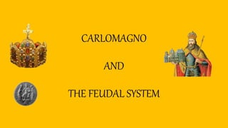 CARLOMAGNO
AND
THE FEUDAL SYSTEM
 