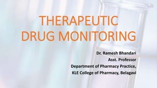 THERAPEUTIC
DRUG MONITORING
Dr. Ramesh Bhandari
Asst. Professor
Department of Pharmacy Practice,
KLE College of Pharmacy, Belagavi
 