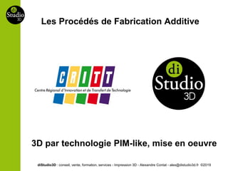 Les Procédés de Fabrication Additive
diStudio3D : conseil, vente, formation, services - Impression 3D - Alexandre Contat - alex@distudio3d.fr ©2019
3D par technologie PIM-like, mise en oeuvre
 