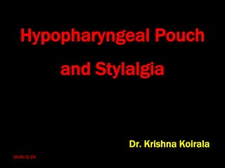 Hypopharyngeal Pouch
and Stylalgia
Dr. Krishna Koirala
2019/2/25
 
