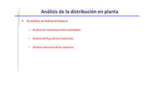 Análisis de la distribución en planta
• El análisis se realiza en base a:
– Análisis de relaciones entre actividades
– Análisis de flujo de los materiales
– Análisis relacional de los espacios
 