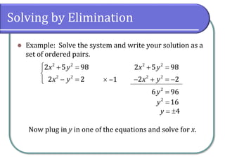 Solving by Elimination
⚫ Example: Solve the system and write your solution as a
set of ordered pairs.
Now plug in y in one of the equations and solve for x.
 + =

− =
2 2
2 2
2 5 98
2 2
x y
x y
+ =
− + = −
2 2
2 2
2 5 98
2 2
x y
x y ‒1
=2
6 96y
=2
16y
= 4y
 