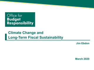 Climate Change and
Long-Term Fiscal Sustainability
Jim Ebdon
March 2020
 
