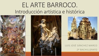 EL ARTE BARROCO.
Introducción artística e histórica
LUIS JOSÉ SÁNCHEZ MARCO
2º BACHILLERATO
 