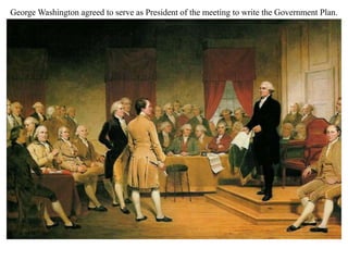 George Washington agreed to serve as President of the meeting to write the Government Plan.
 