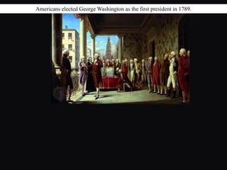Americans elected George Washington as the first president in 1789.
 
