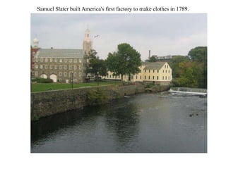 Samuel Slater built America's first factory to make clothes in 1789.
 