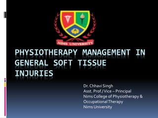 PHYSIOTHERAPY MANAGEMENT IN
GENERAL SOFT TISSUE
INJURIES
Dr. Chhavi Singh
Asst. Prof./Vice – Principal
Nims College of Physiotherapy &
OccupationalTherapy
Nims University
 